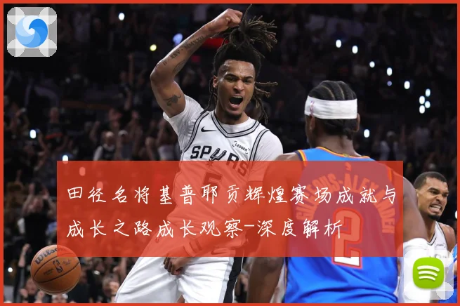 田径名将基普耶贡辉煌赛场成就与成长之路成长观察-深度解析