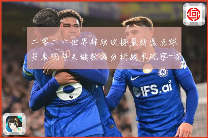 二零二六世界杯助攻榜最新盘点球星表现与关键数据分析战术观察-深度解析