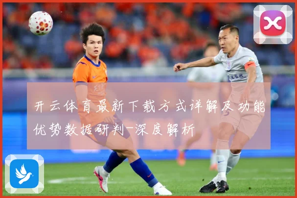 开云体育最新下载方式详解及功能优势数据研判-深度解析