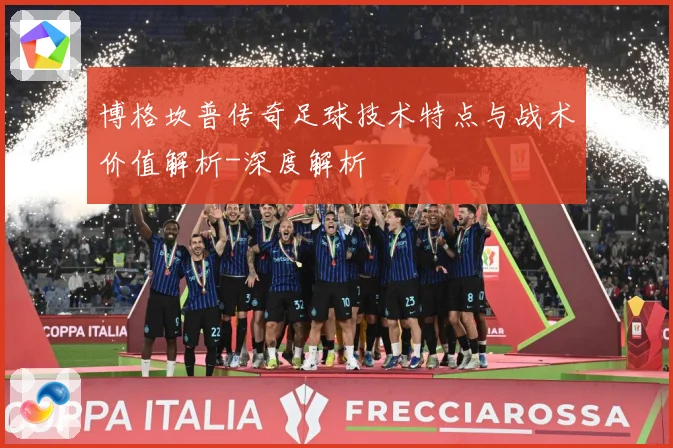 博格坎普传奇足球技术特点与战术价值解析-深度解析