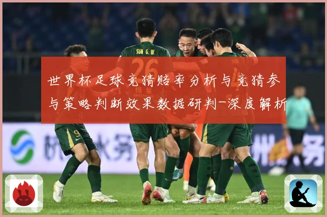 世界杯足球竞猜赔率分析与竞猜参与策略判断效果数据研判-深度解析