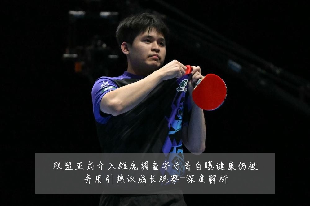 联盟正式介入雄鹿调查字母哥自曝健康仍被弃用引热议成长观察-深度解析