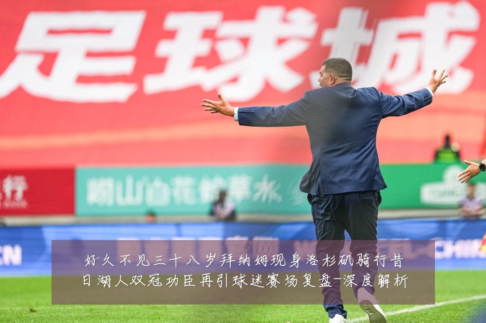 好久不见三十八岁拜纳姆现身洛杉矶骑行昔日湖人双冠功臣再引球迷赛场复盘-深度解析