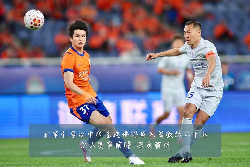 扩军引争议中印落选佛得角入围激怒二十七亿人赛事前瞻-深度解析