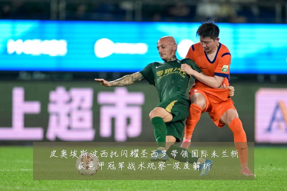 皮奥埃斯波西托闪耀圣西罗带领国际米兰斩获意甲冠军战术观察-深度解析
