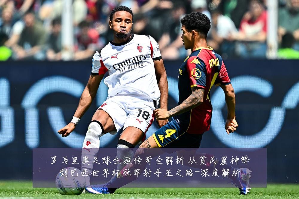 罗马里奥足球生涯传奇全解析 从贫民窟神锋到巴西世界杯冠军射手王之路-深度解析