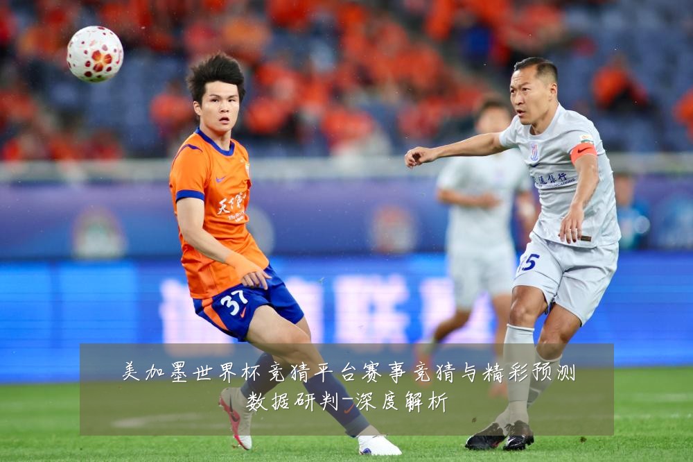 美加墨世界杯竞猜平台赛事竞猜与精彩预测数据研判-深度解析